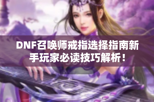 DNF召唤师戒指选择指南新手玩家必读技巧解析！