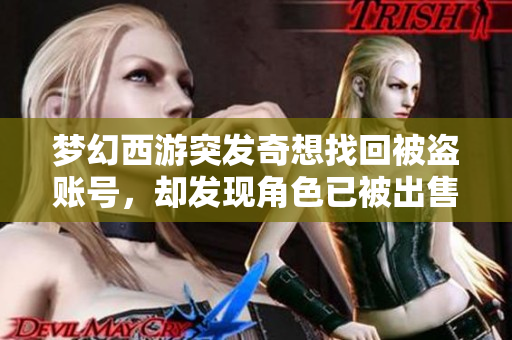 梦幻西游突发奇想找回被盗账号，却发现角色已被出售