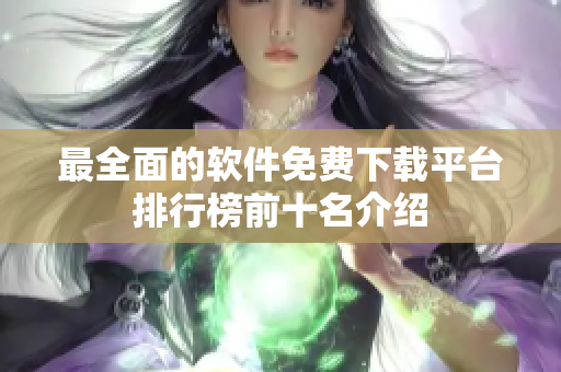 最全面的软件免费下载平台排行榜前十名介绍