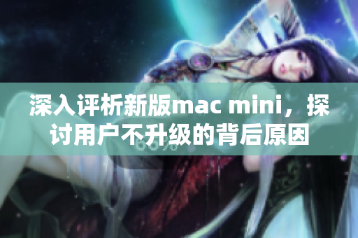 深入评析新版mac mini，探讨用户不升级的背后原因