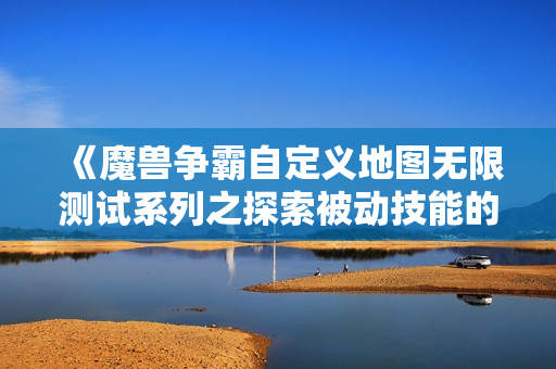 《魔兽争霸自定义地图无限测试系列之探索被动技能的奥秘》