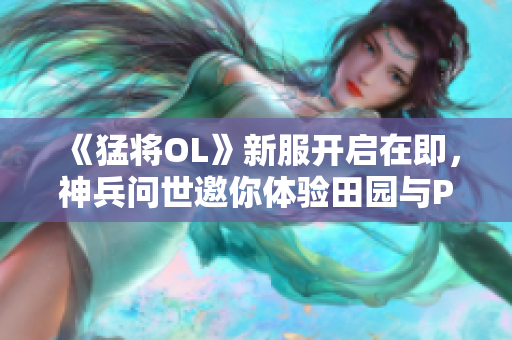 《猛将OL》新服开启在即，神兵问世邀你体验田园与PK精彩对决