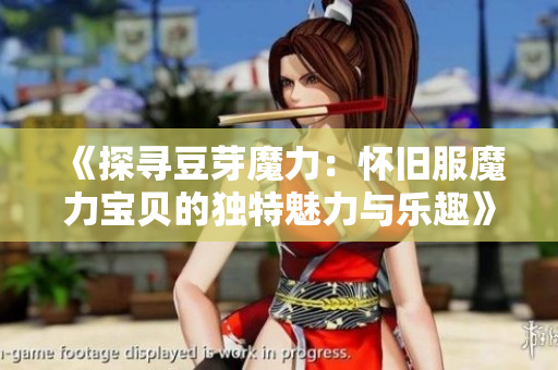 《探寻豆芽魔力：怀旧服魔力宝贝的独特魅力与乐趣》