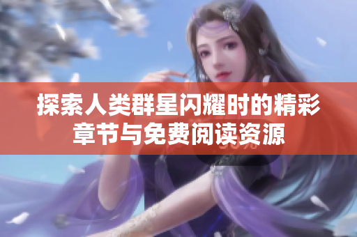 探索人类群星闪耀时的精彩章节与免费阅读资源