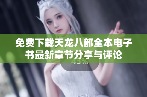 免费下载天龙八部全本电子书最新章节分享与评论