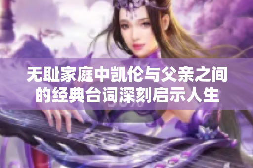 无耻家庭中凯伦与父亲之间的经典台词深刻启示人生