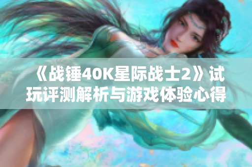 《战锤40K星际战士2》试玩评测解析与游戏体验心得
