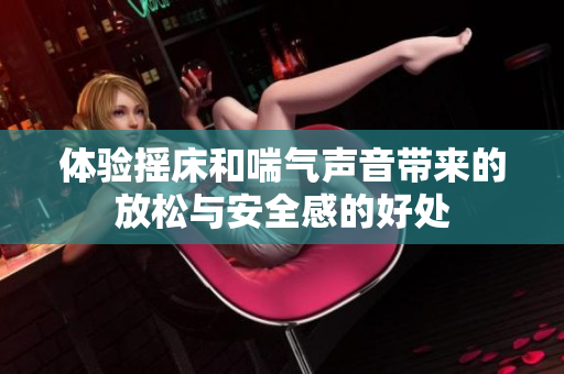 体验摇床和喘气声音带来的放松与安全感的好处