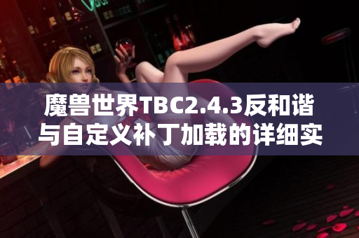 魔兽世界TBC2.4.3反和谐与自定义补丁加载的详细实现解析