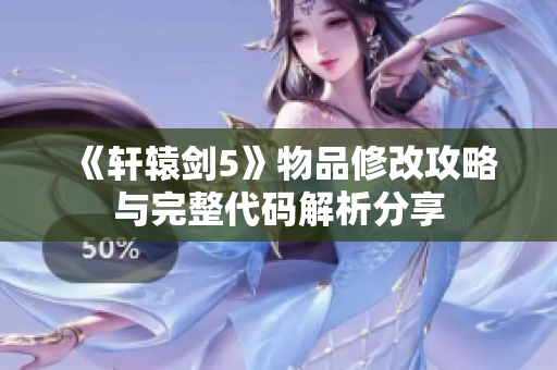 《轩辕剑5》物品修改攻略与完整代码解析分享