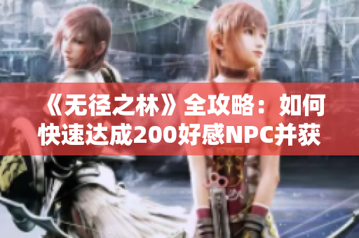 《无径之林》全攻略：如何快速达成200好感NPC并获得“兄弟你好香”成就