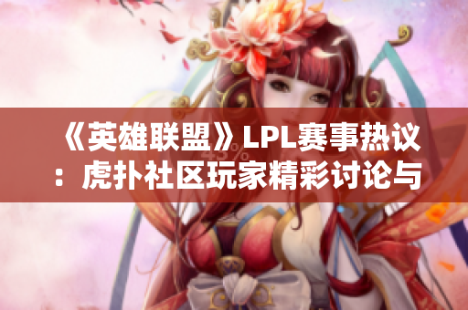 《英雄联盟》LPL赛事热议：虎扑社区玩家精彩讨论与见解