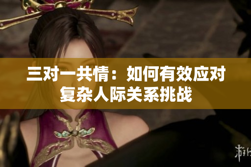 三对一共情：如何有效应对复杂人际关系挑战