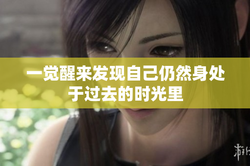 一觉醒来发现自己仍然身处于过去的时光里