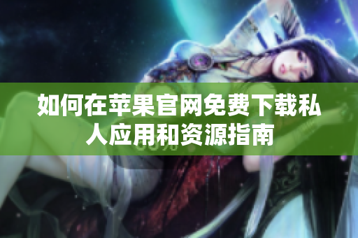 如何在苹果官网免费下载私人应用和资源指南