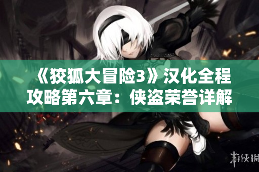 《狡狐大冒险3》汉化全程攻略第六章：侠盗荣誉详解与玩法解析