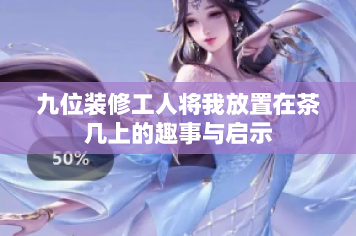 九位装修工人将我放置在茶几上的趣事与启示