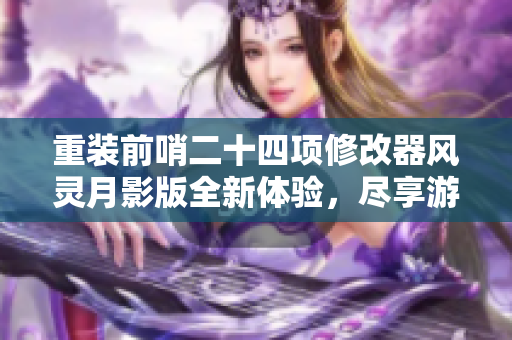 重装前哨二十四项修改器风灵月影版全新体验，尽享游戏乐趣