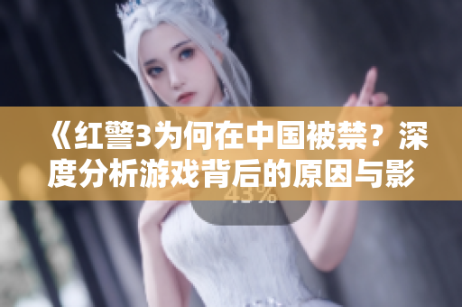 《红警3为何在中国被禁？深度分析游戏背后的原因与影响》