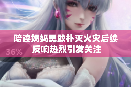 陪读妈妈勇敢扑灭火灾后续 反响热烈引发关注