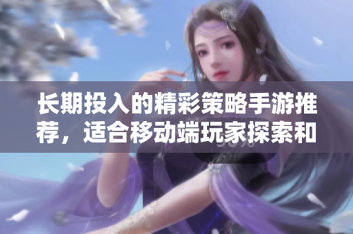 长期投入的精彩策略手游推荐，适合移动端玩家探索和挑战