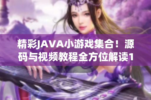 精彩JAVA小游戏集合！源码与视频教程全方位解读12款作品