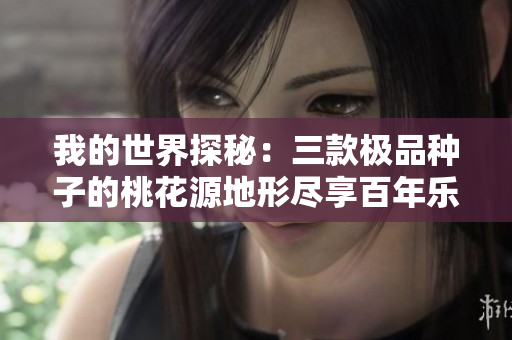 我的世界探秘：三款极品种子的桃花源地形尽享百年乐趣！
