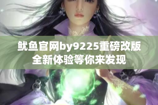 鱿鱼官网by9225重磅改版全新体验等你来发现