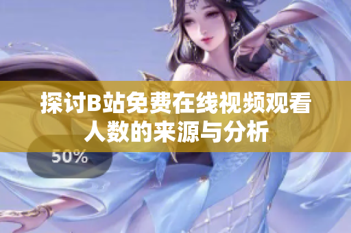 探讨B站免费在线视频观看人数的来源与分析