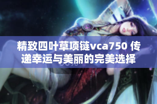 精致四叶草项链vca750 传递幸运与美丽的完美选择