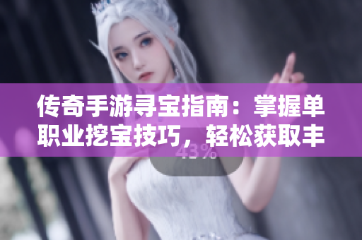 传奇手游寻宝指南：掌握单职业挖宝技巧，轻松获取丰厚奖励