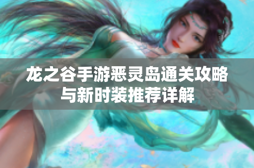 龙之谷手游恶灵岛通关攻略与新时装推荐详解