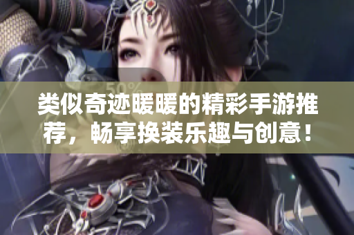 类似奇迹暖暖的精彩手游推荐，畅享换装乐趣与创意！