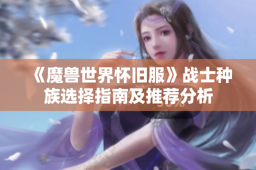 《魔兽世界怀旧服》战士种族选择指南及推荐分析