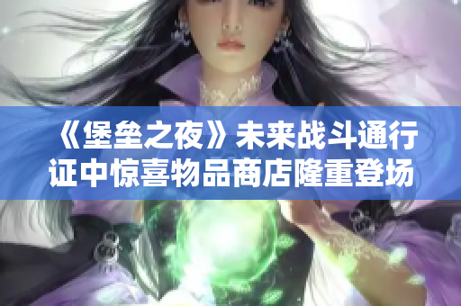《堡垒之夜》未来战斗通行证中惊喜物品商店隆重登场