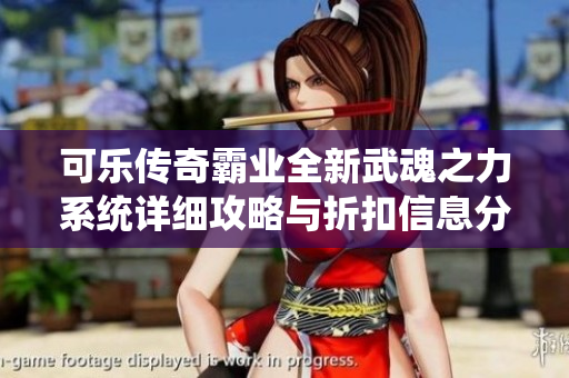 可乐传奇霸业全新武魂之力系统详细攻略与折扣信息分析