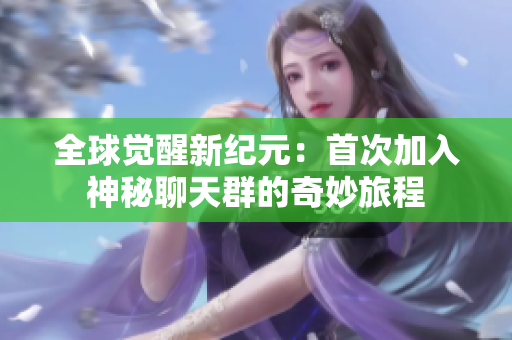 全球觉醒新纪元：首次加入神秘聊天群的奇妙旅程