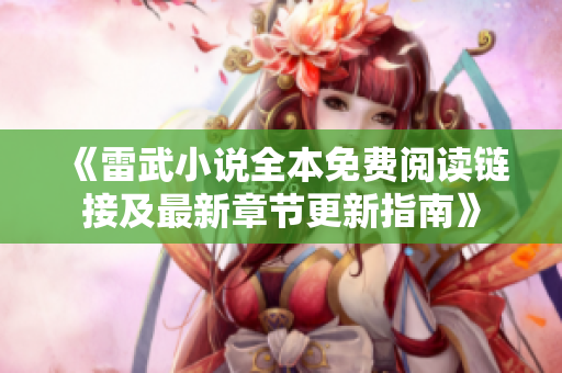 《雷武小说全本免费阅读链接及最新章节更新指南》