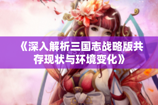 《深入解析三国志战略版共存现状与环境变化》