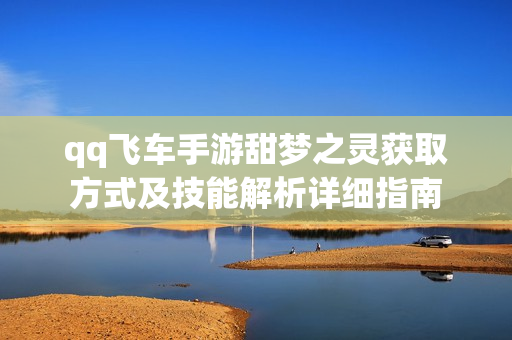 qq飞车手游甜梦之灵获取方式及技能解析详细指南