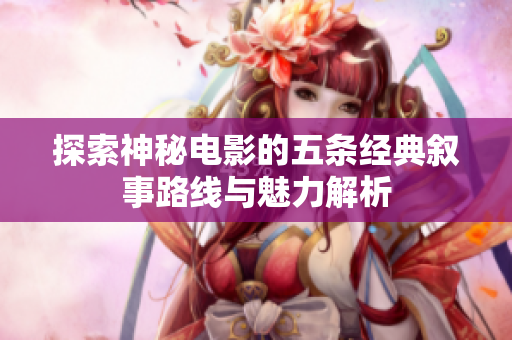 探索神秘电影的五条经典叙事路线与魅力解析
