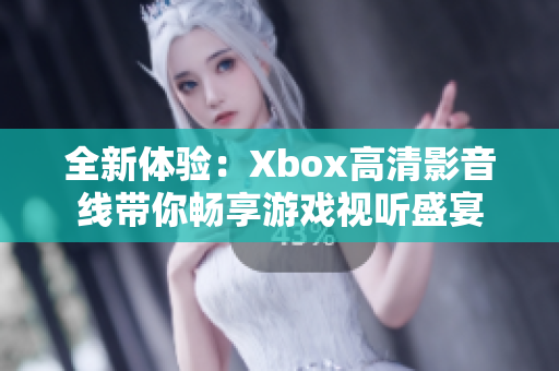 全新体验：Xbox高清影音线带你畅享游戏视听盛宴