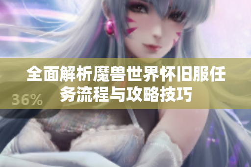 全面解析魔兽世界怀旧服任务流程与攻略技巧