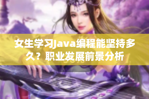 女生学习Java编程能坚持多久？职业发展前景分析