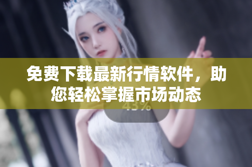免费下载最新行情软件，助您轻松掌握市场动态