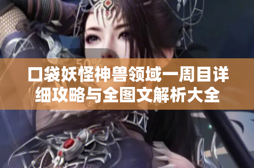 口袋妖怪神兽领域一周目详细攻略与全图文解析大全