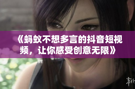《蚂蚁不想多言的抖音短视频，让你感受创意无限》