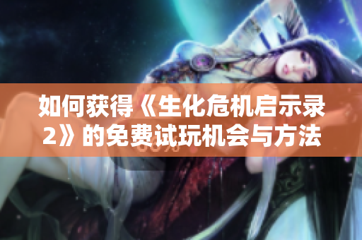 如何获得《生化危机启示录2》的免费试玩机会与方法