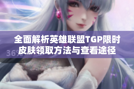 全面解析英雄联盟TGP限时皮肤领取方法与查看途径