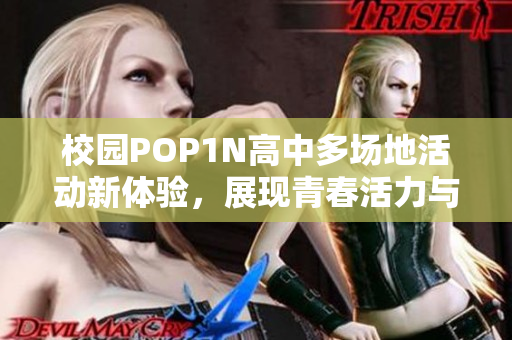 校园POP1N高中多场地活动新体验，展现青春活力与创造力